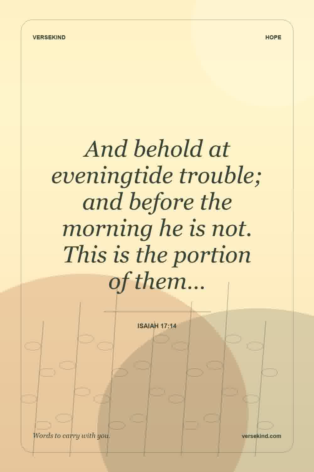 And behold at eveningtide trouble; and before the morning he is not. This is the portion of them… — Isaiah 17:14