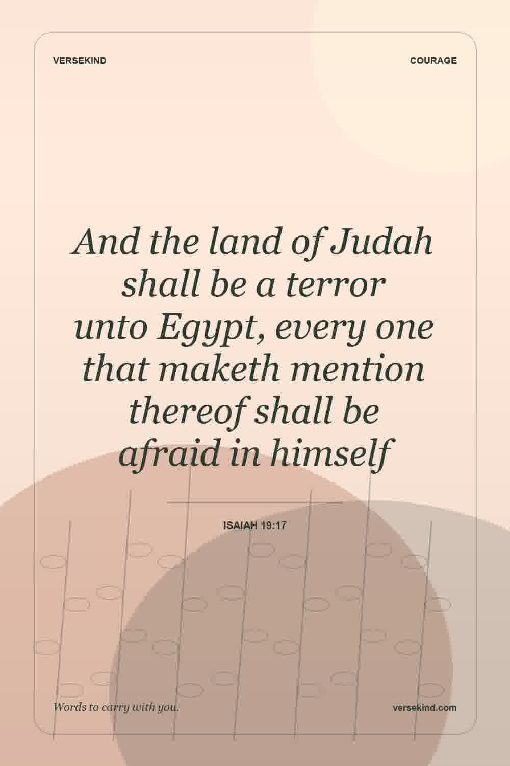 And the land of Judah shall be a terror unto Egypt, every one that maketh mention thereof shall be afraid in himself — Isaiah 19:17