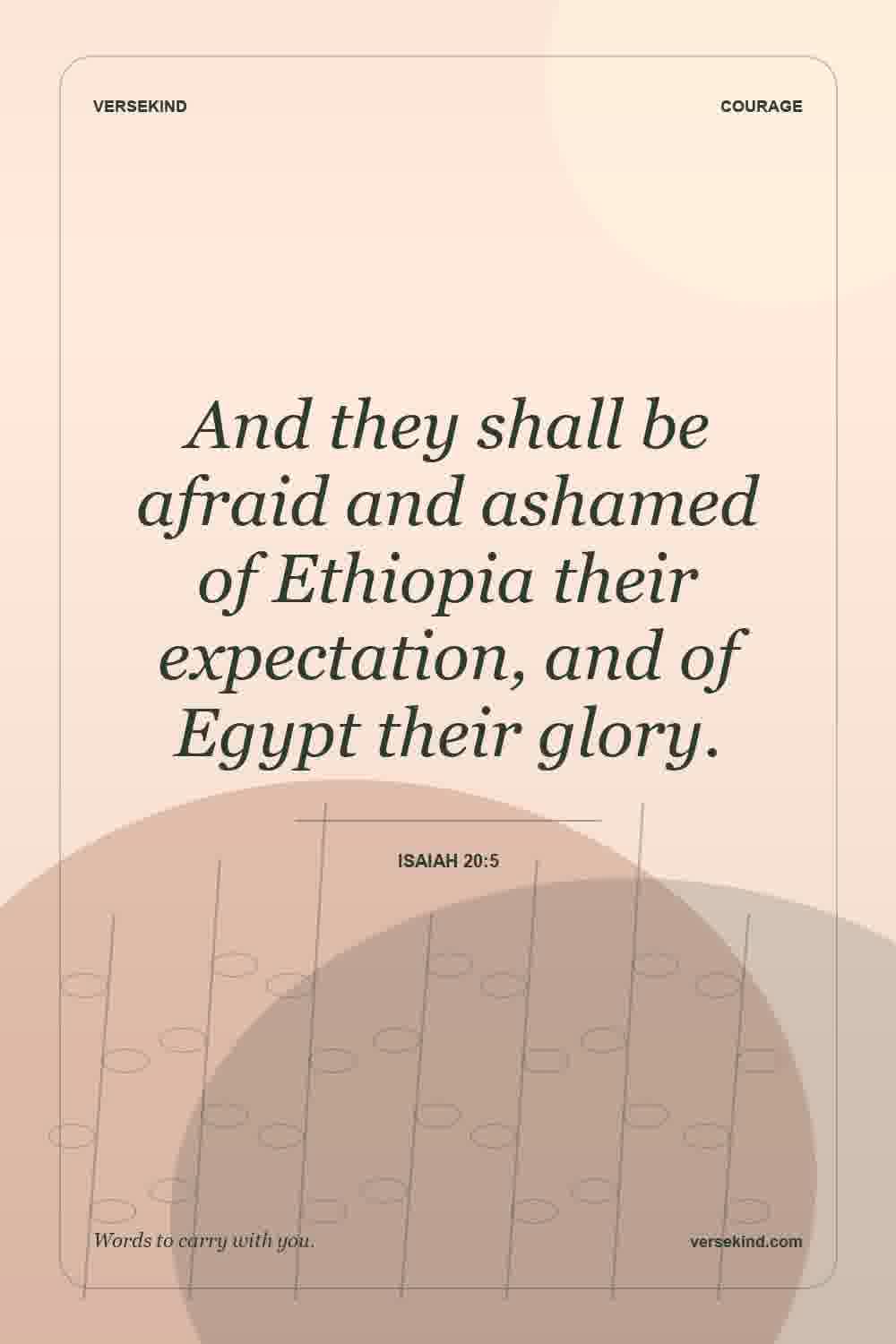 And they shall be afraid and ashamed of Ethiopia their expectation, and of Egypt their glory. — Isaiah 20:5