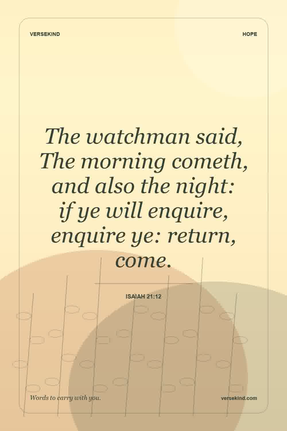 The watchman said, The morning cometh, and also the night: if ye will enquire, enquire ye: return, come. — Isaiah 21:12