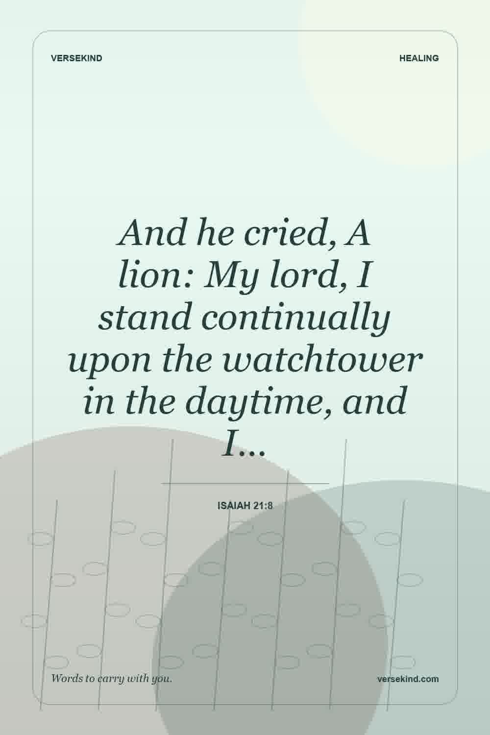 And he cried, A lion: My lord, I stand continually upon the watchtower in the daytime, and I… — Isaiah 21:8