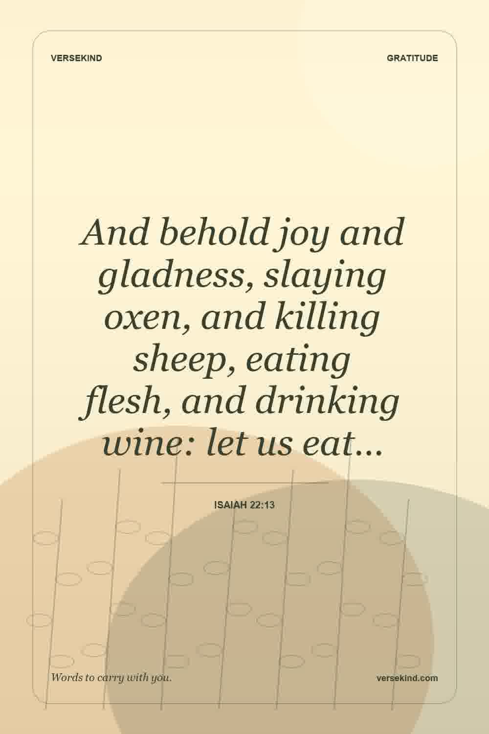 And behold joy and gladness, slaying oxen, and killing sheep, eating flesh, and drinking wine: let us eat… — Isaiah 22:13