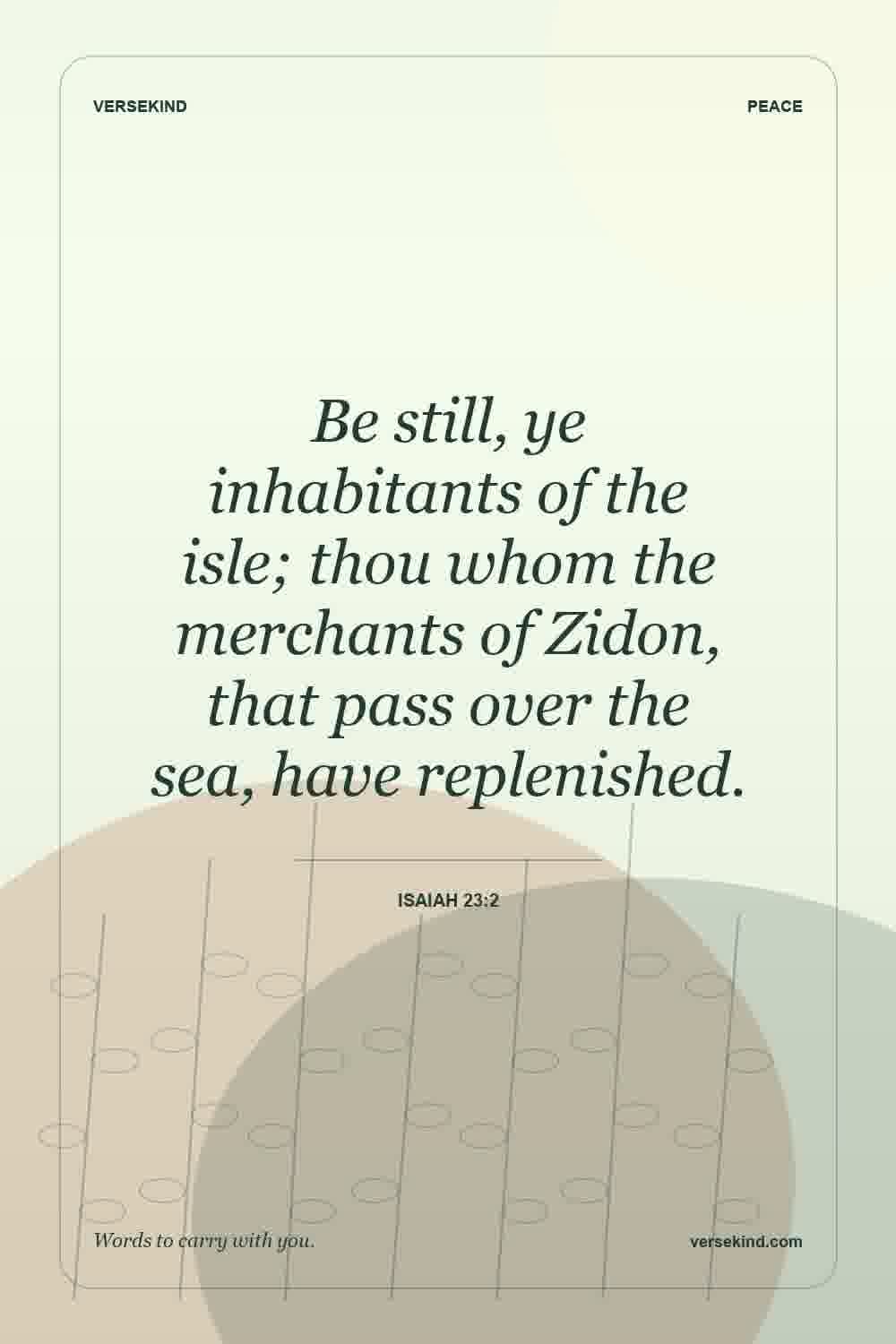 Be still, ye inhabitants of the isle; thou whom the merchants of Zidon, that pass over the sea, have replenished. — Isaiah 23:2
