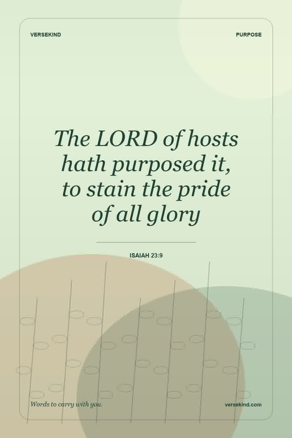 The LORD of hosts hath purposed it, to stain the pride of all glory — Isaiah 23:9