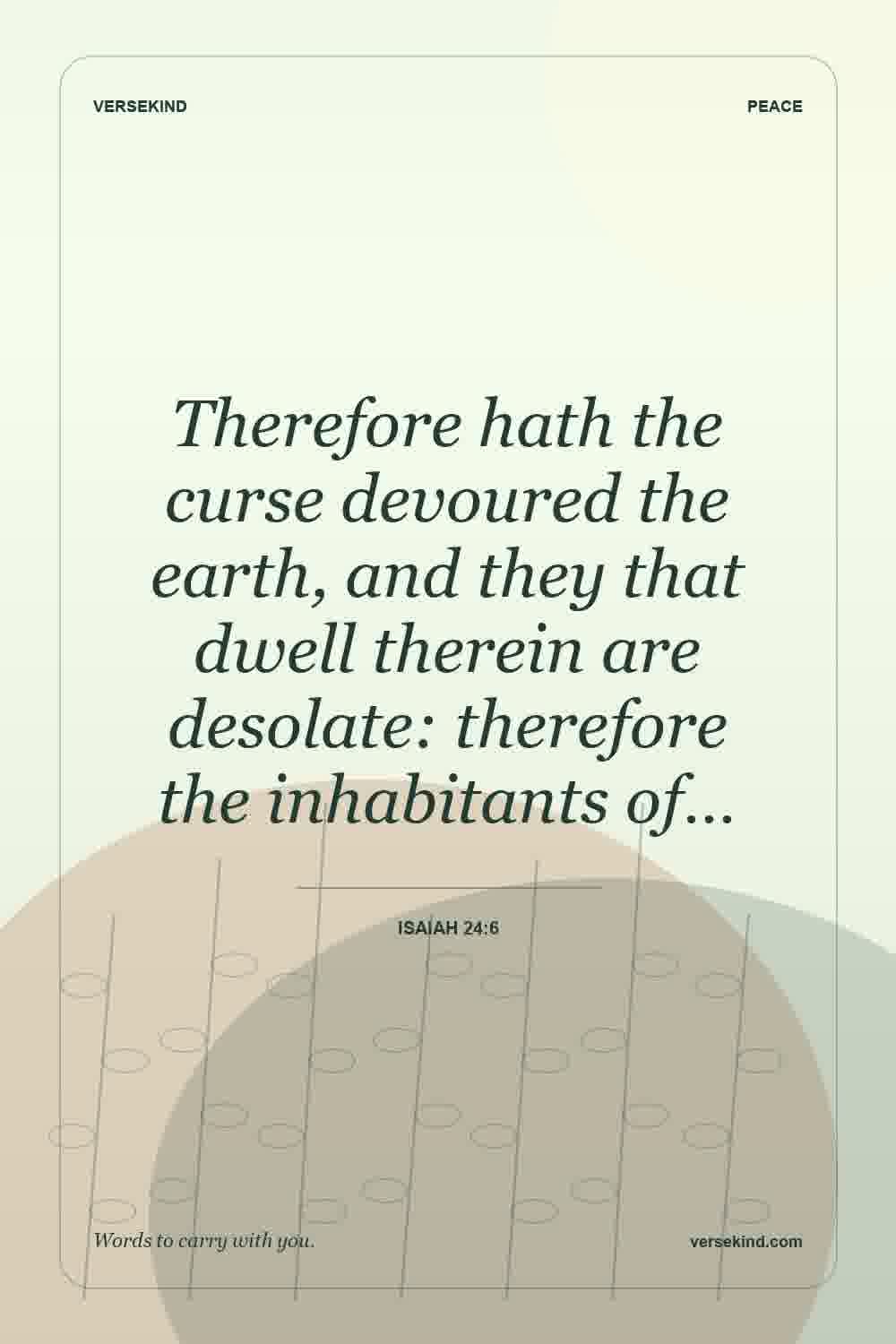 Therefore hath the curse devoured the earth, and they that dwell therein are desolate: therefore the inhabitants of… — Isaiah 24:6