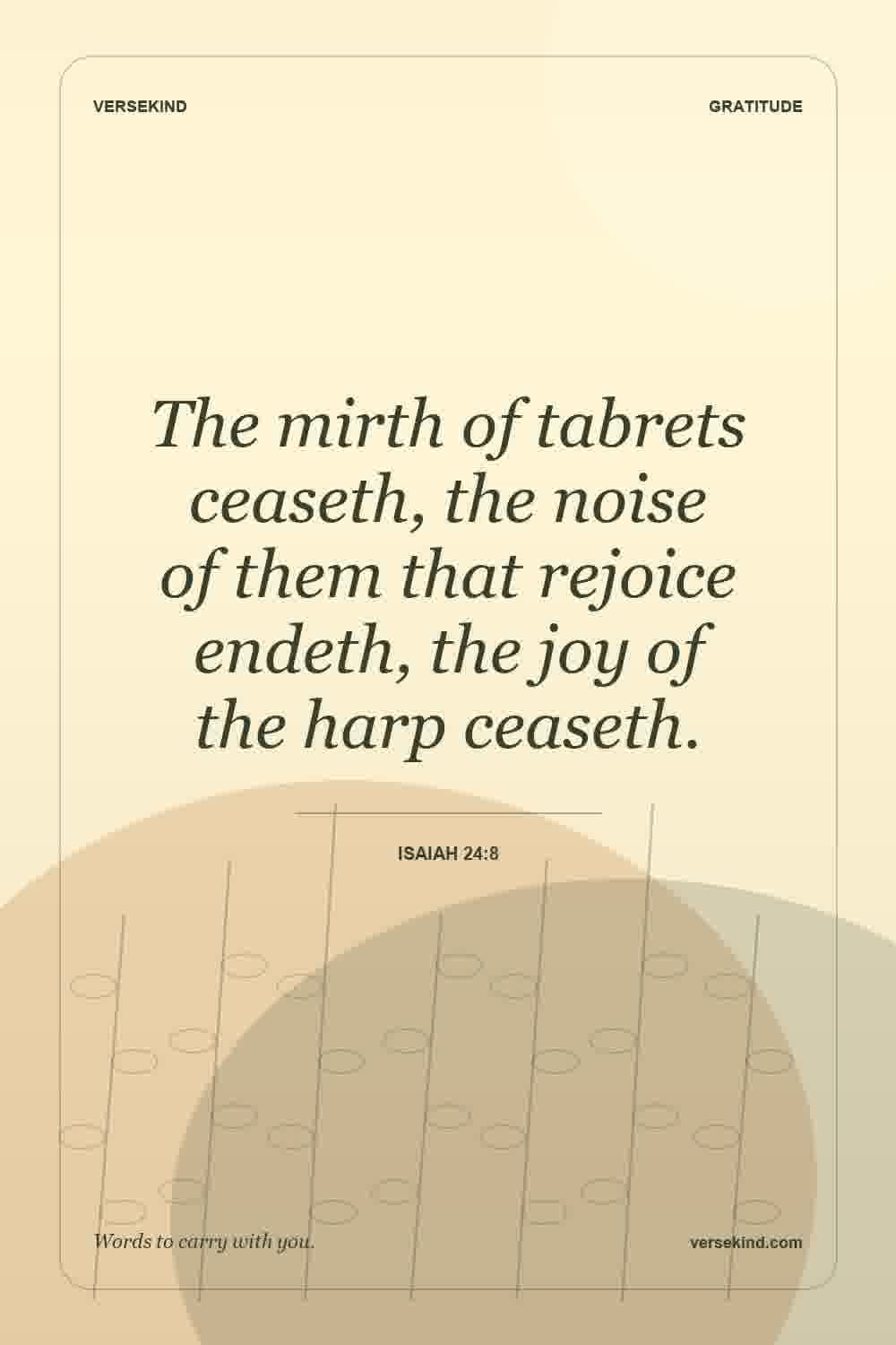 The mirth of tabrets ceaseth, the noise of them that rejoice endeth, the joy of the harp ceaseth. — Isaiah 24:8
