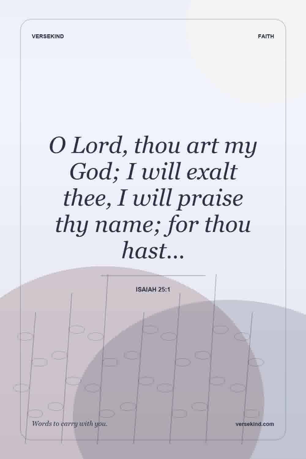 O Lord, thou art my God; I will exalt thee, I will praise thy name; for thou hast… — Isaiah 25:1