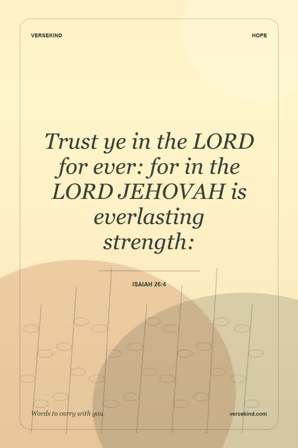 Trust ye in the LORD for ever: for in the LORD JEHOVAH is everlasting strength: — Isaiah 26:4