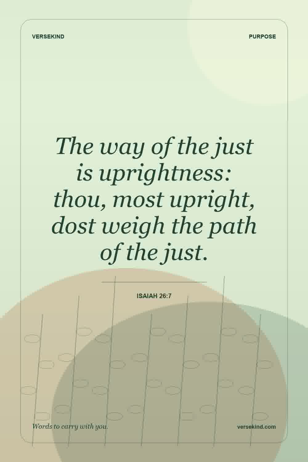 The way of the just is uprightness: thou, most upright, dost weigh the path of the just. — Isaiah 26:7