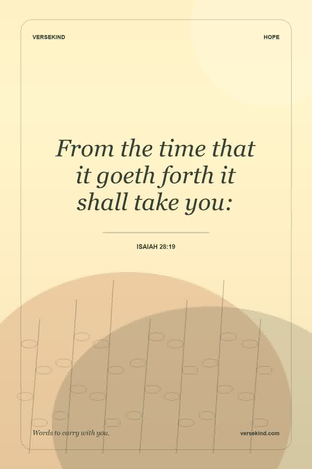 From the time that it goeth forth it shall take you: — Isaiah 28:19