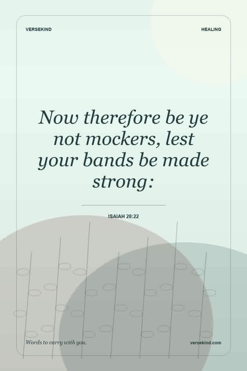Now therefore be ye not mockers, lest your bands be made strong: — Isaiah 28:22