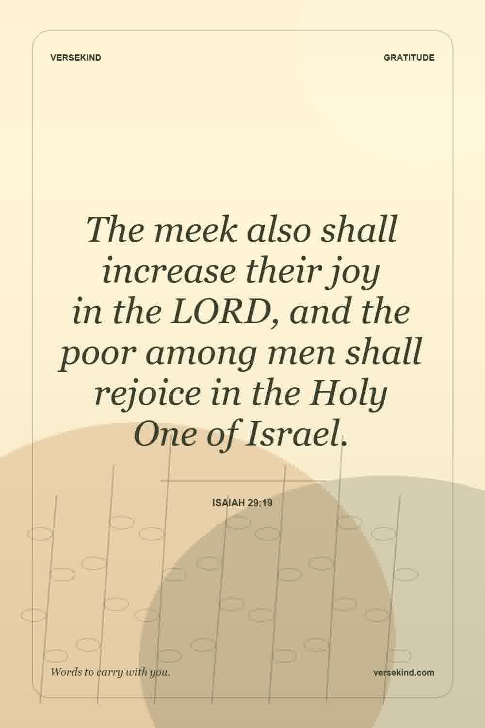 The meek also shall increase their joy in the LORD, and the poor among men shall rejoice in the Holy One of Israel. — Isaiah 29:19