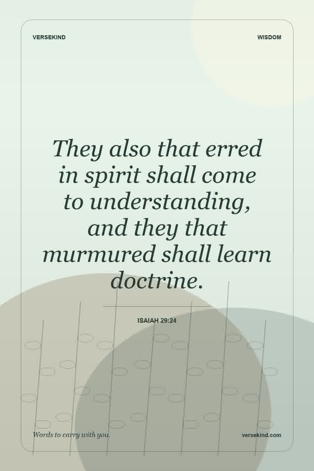 They also that erred in spirit shall come to understanding, and they that murmured shall learn doctrine. — Isaiah 29:24