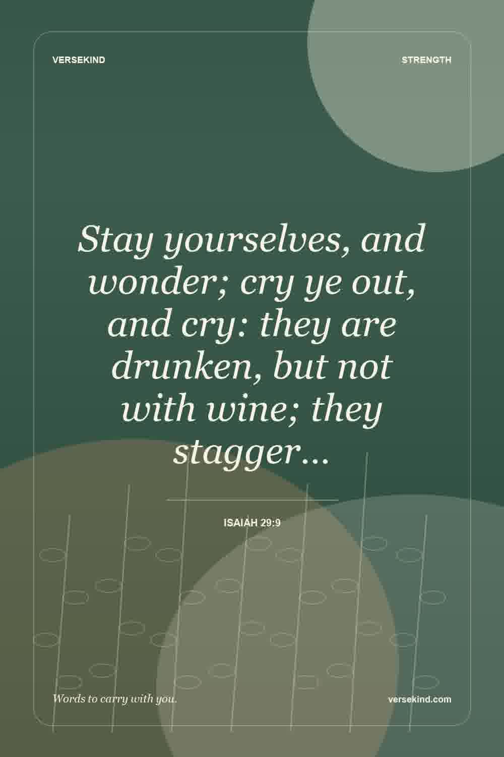 Stay yourselves, and wonder; cry ye out, and cry: they are drunken, but not with wine; they stagger… — Isaiah 29:9