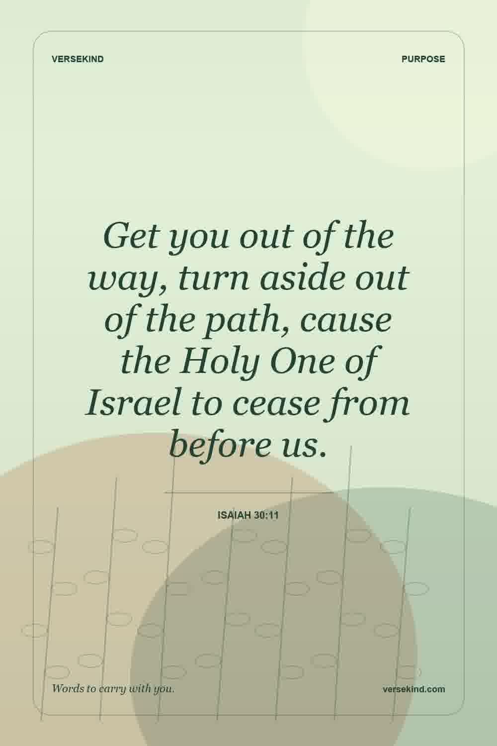 Get you out of the way, turn aside out of the path, cause the Holy One of Israel to cease from before us. — Isaiah 30:11