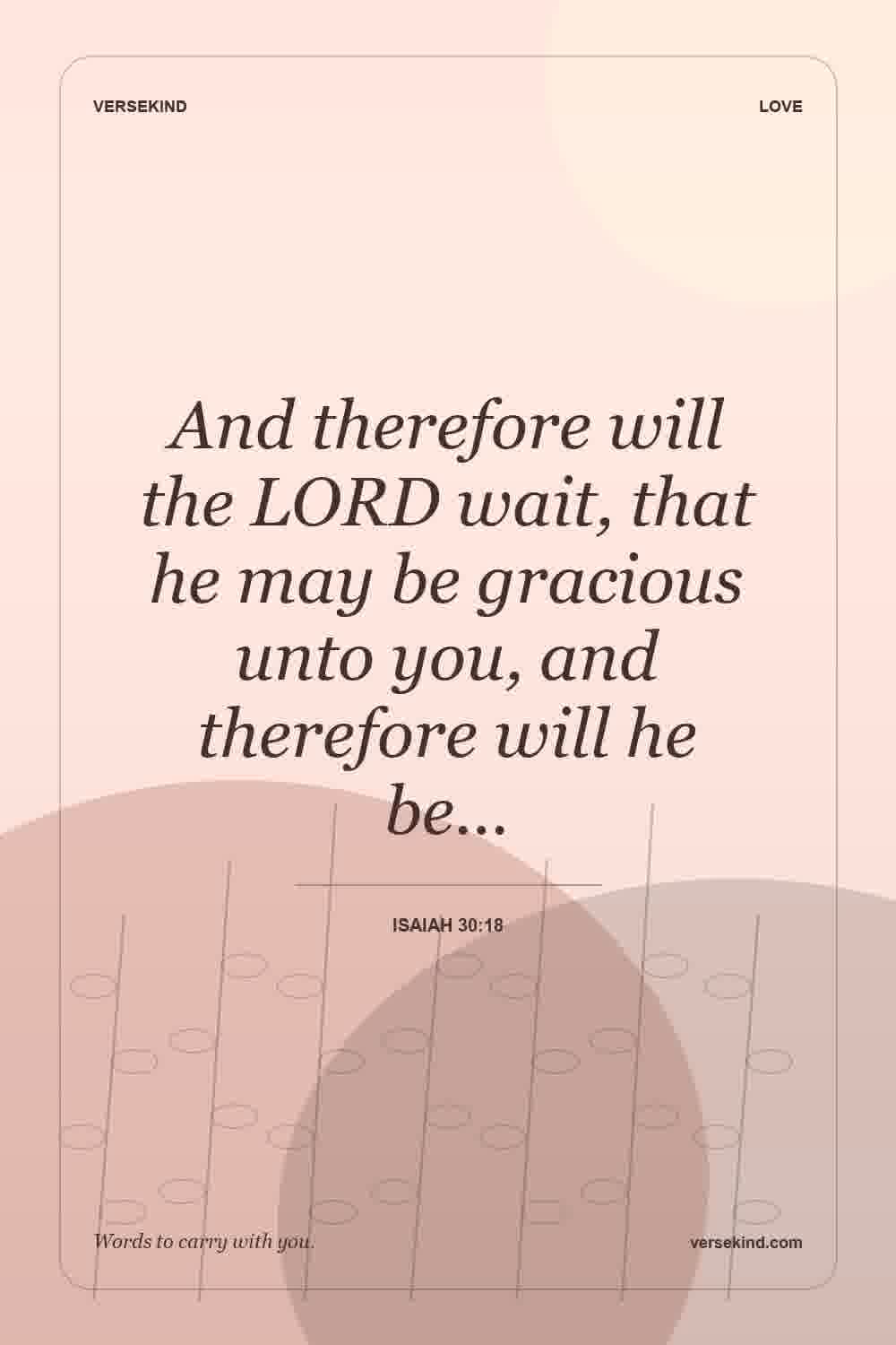 And therefore will the LORD wait, that he may be gracious unto you, and therefore will he be… — Isaiah 30:18