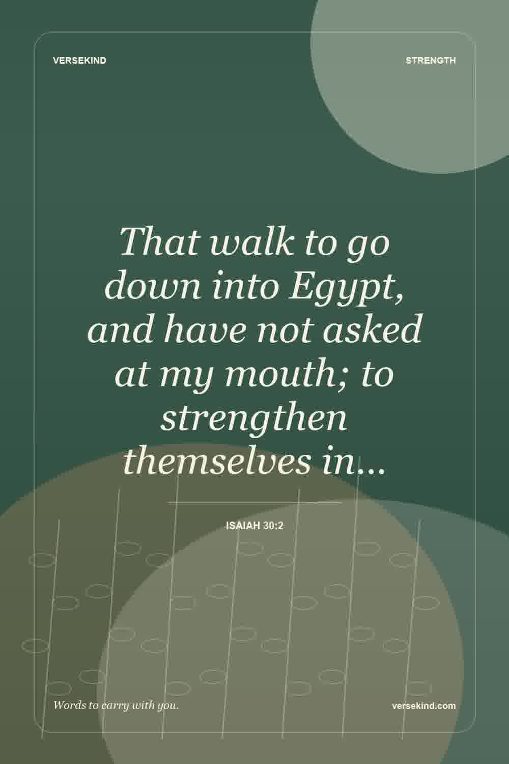 That walk to go down into Egypt, and have not asked at my mouth; to strengthen themselves in… — Isaiah 30:2