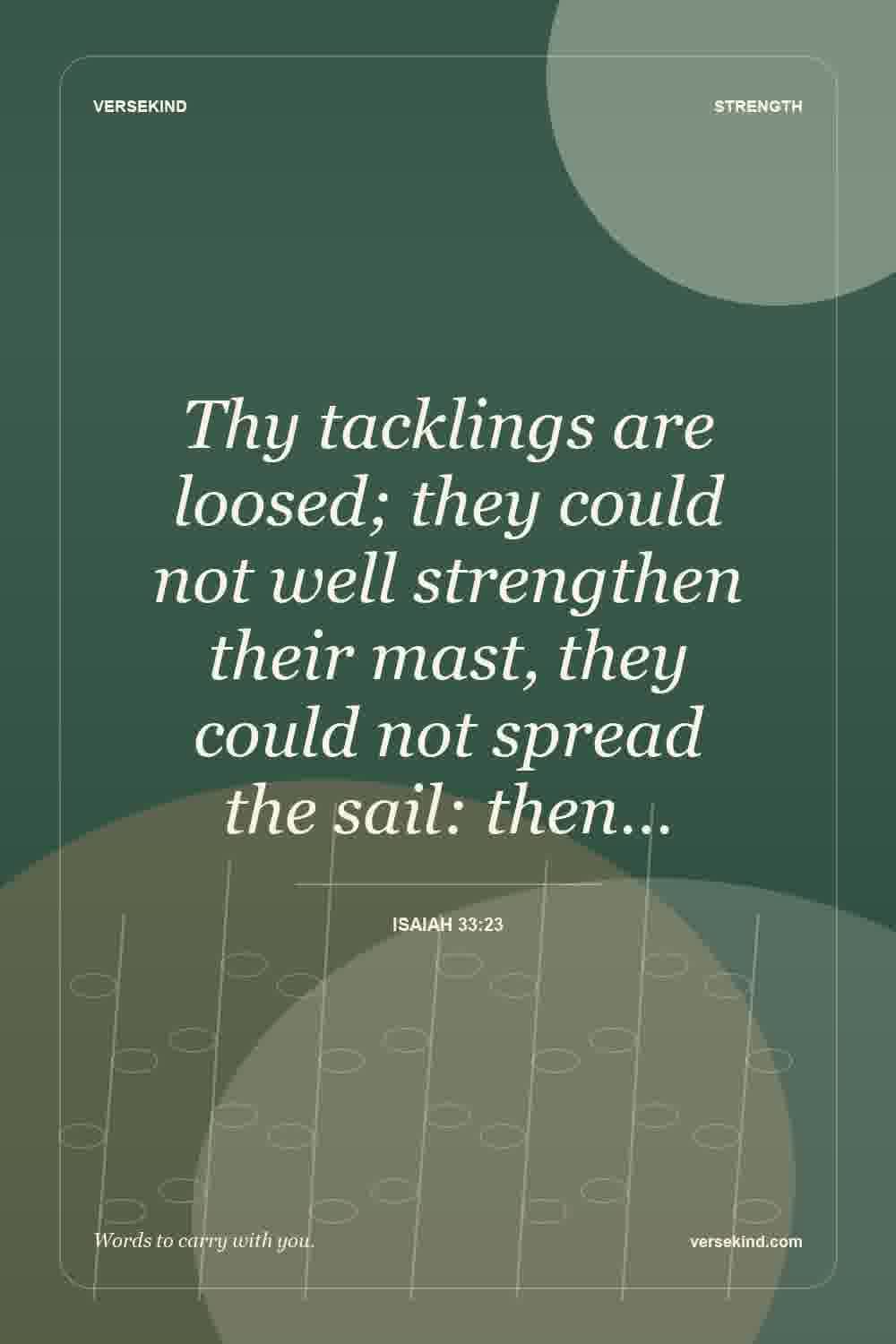 Thy tacklings are loosed; they could not well strengthen their mast, they could not spread the sail: then… — Isaiah 33:23