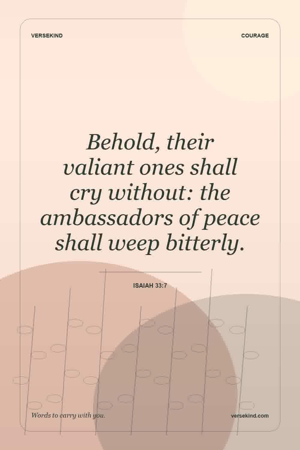 Behold, their valiant ones shall cry without: the ambassadors of peace shall weep bitterly. — Isaiah 33:7