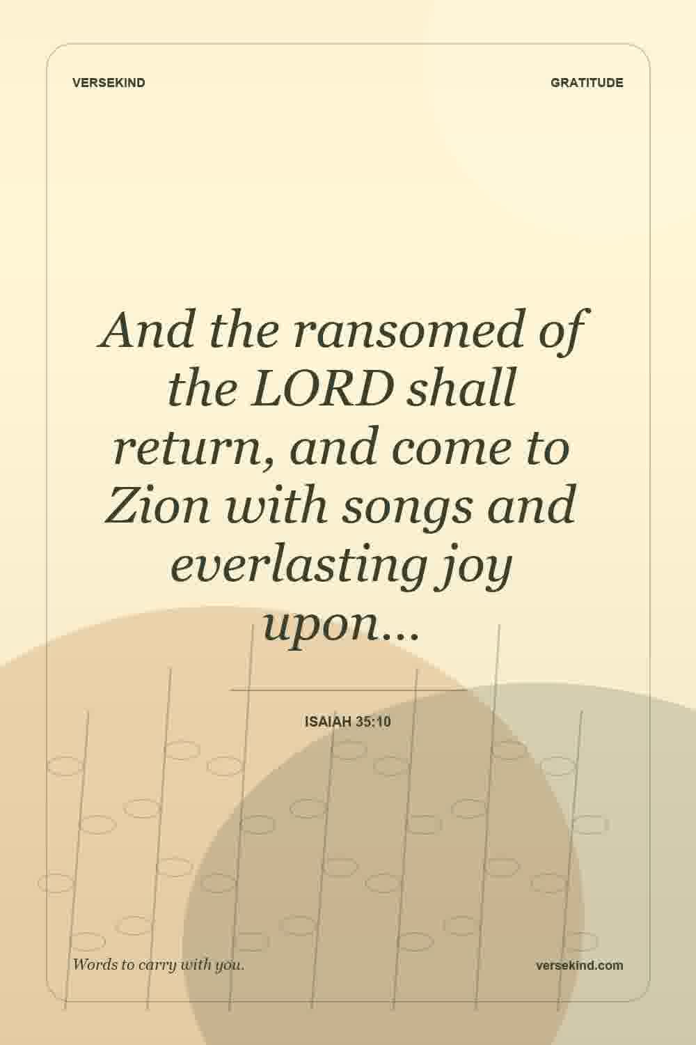 And the ransomed of the LORD shall return, and come to Zion with songs and everlasting joy upon… — Isaiah 35:10