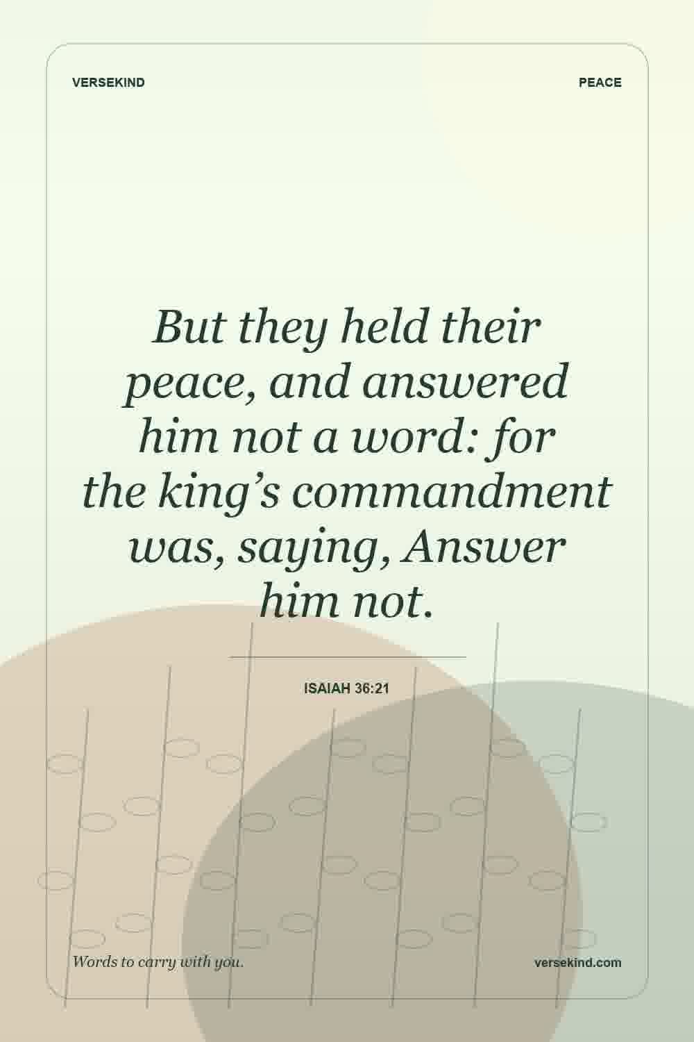 But they held their peace, and answered him not a word: for the king’s commandment was, saying, Answer him not. — Isaiah 36:21