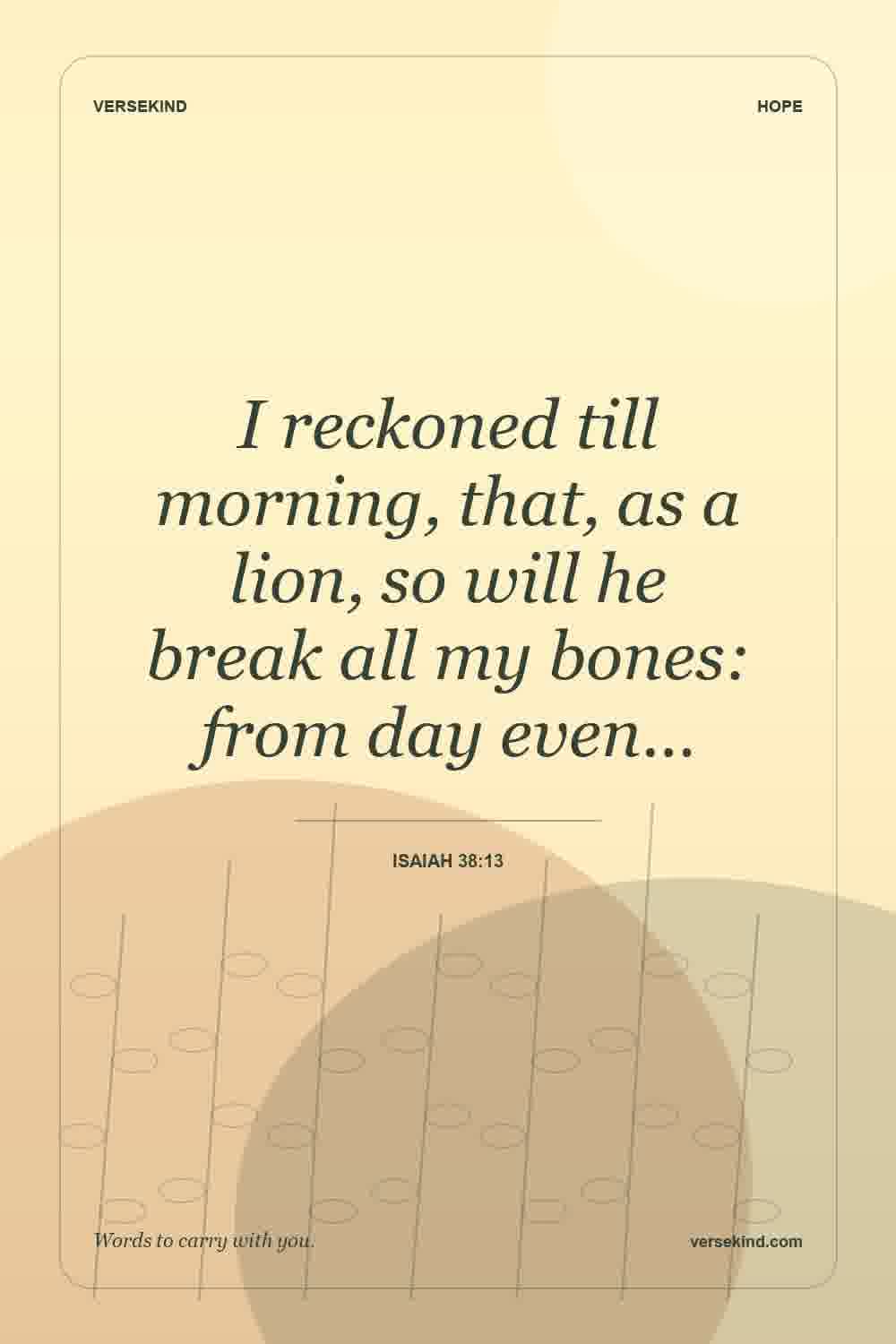 I reckoned till morning, that, as a lion, so will he break all my bones: from day even… — Isaiah 38:13