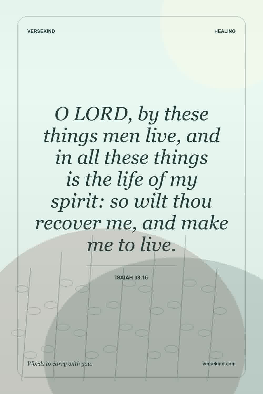 O LORD, by these things men live, and in all these things is the life of my spirit: so wilt thou recover me, and make me to live. — Isaiah 38:16