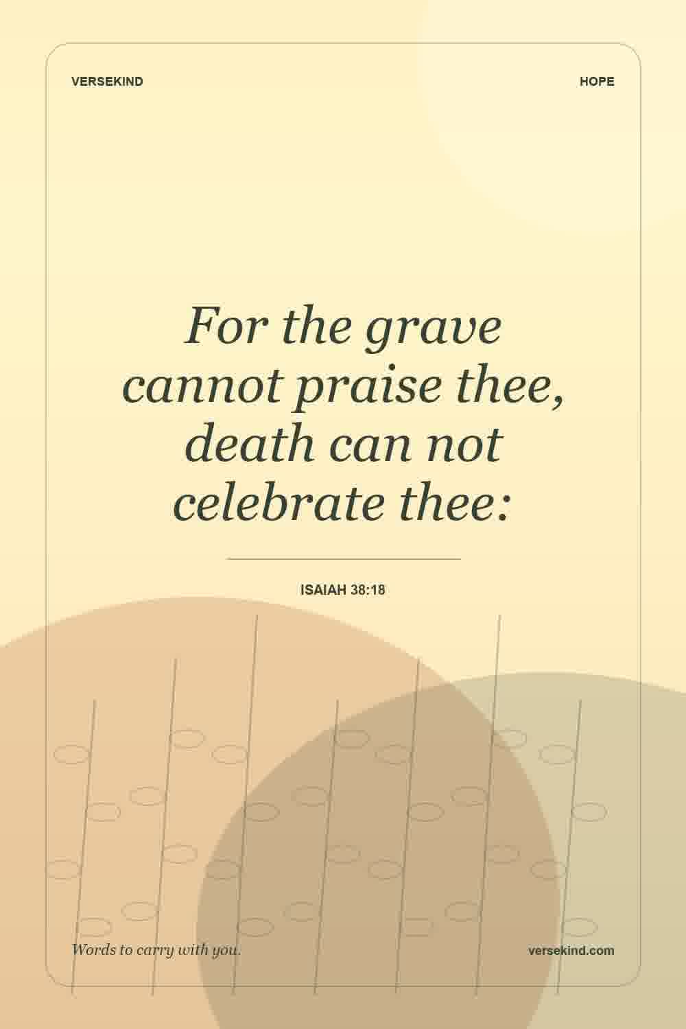 For the grave cannot praise thee, death can not celebrate thee: — Isaiah 38:18