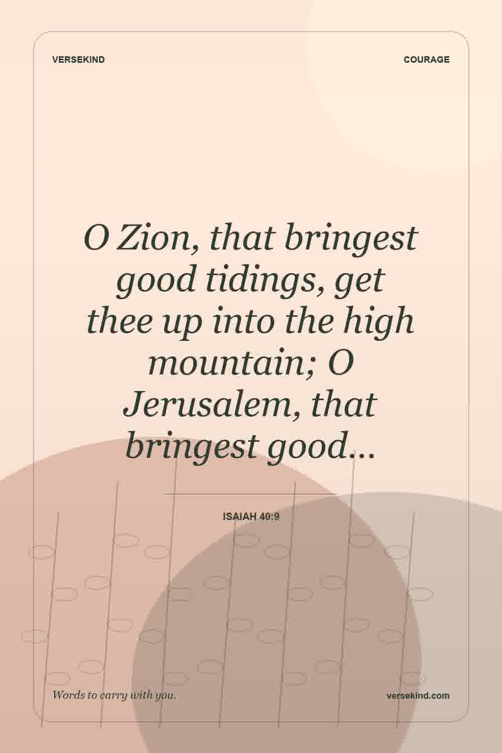 O Zion, that bringest good tidings, get thee up into the high mountain; O Jerusalem, that bringest good… — Isaiah 40:9