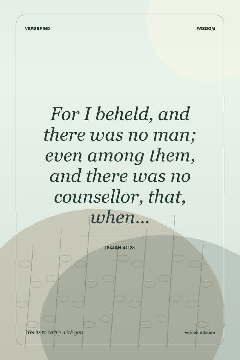 For I beheld, and there was no man; even among them, and there was no counsellor, that, when… — Isaiah 41:28