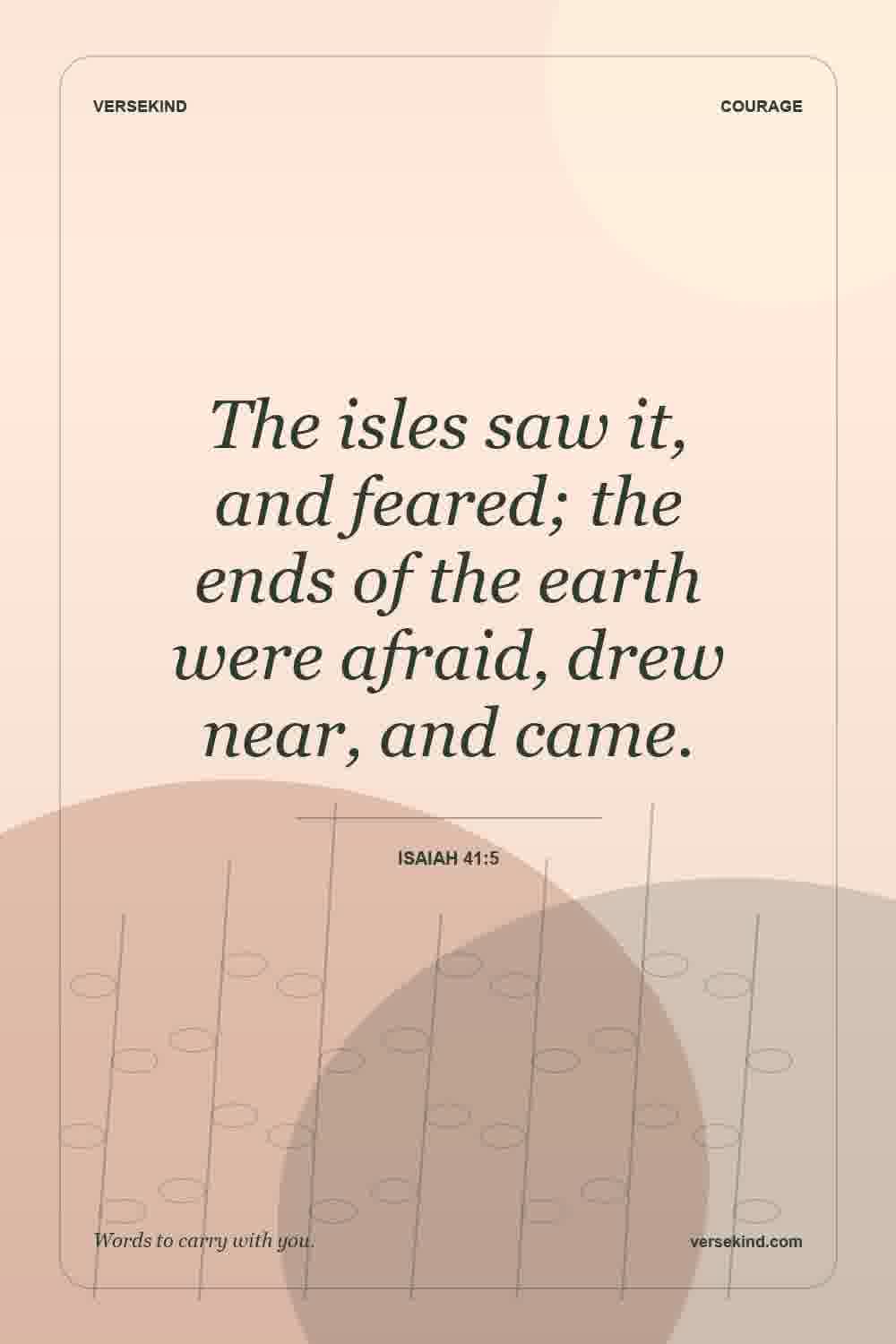 The isles saw it, and feared; the ends of the earth were afraid, drew near, and came. — Isaiah 41:5