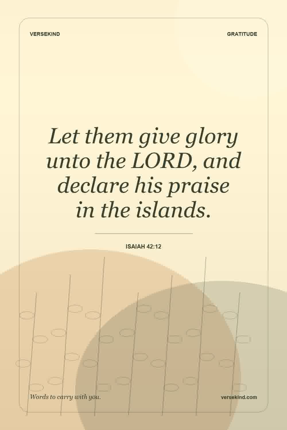 Let them give glory unto the LORD, and declare his praise in the islands. — Isaiah 42:12