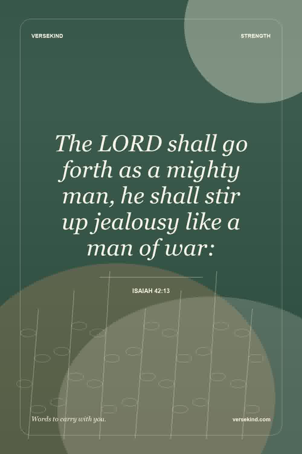 The LORD shall go forth as a mighty man, he shall stir up jealousy like a man of war: — Isaiah 42:13