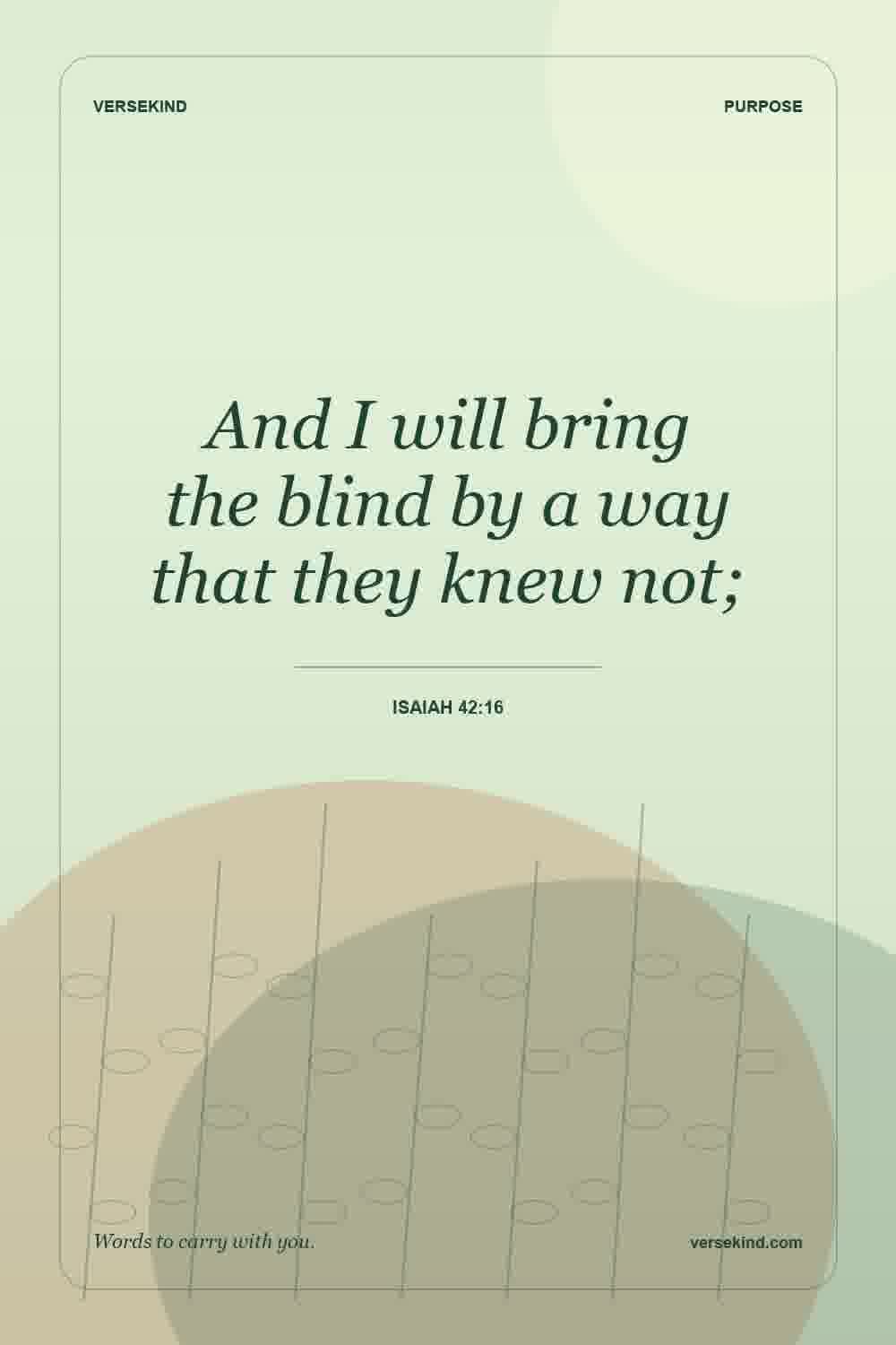 And I will bring the blind by a way that they knew not; — Isaiah 42:16
