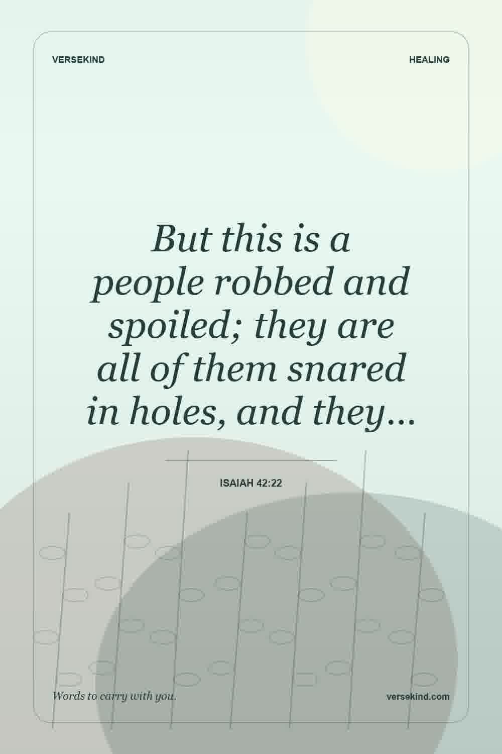 But this is a people robbed and spoiled; they are all of them snared in holes, and they… — Isaiah 42:22