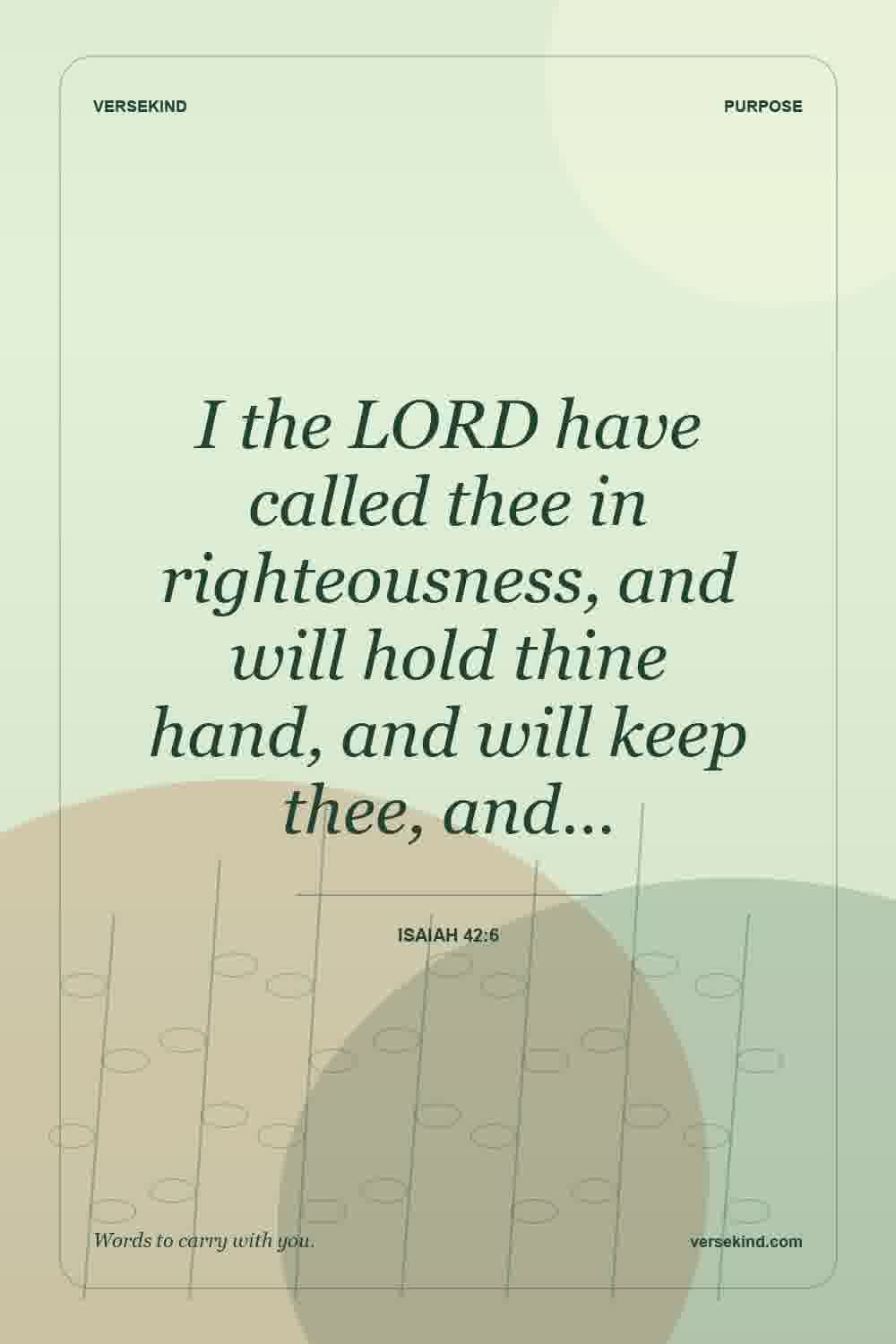 I the LORD have called thee in righteousness, and will hold thine hand, and will keep thee, and… — Isaiah 42:6