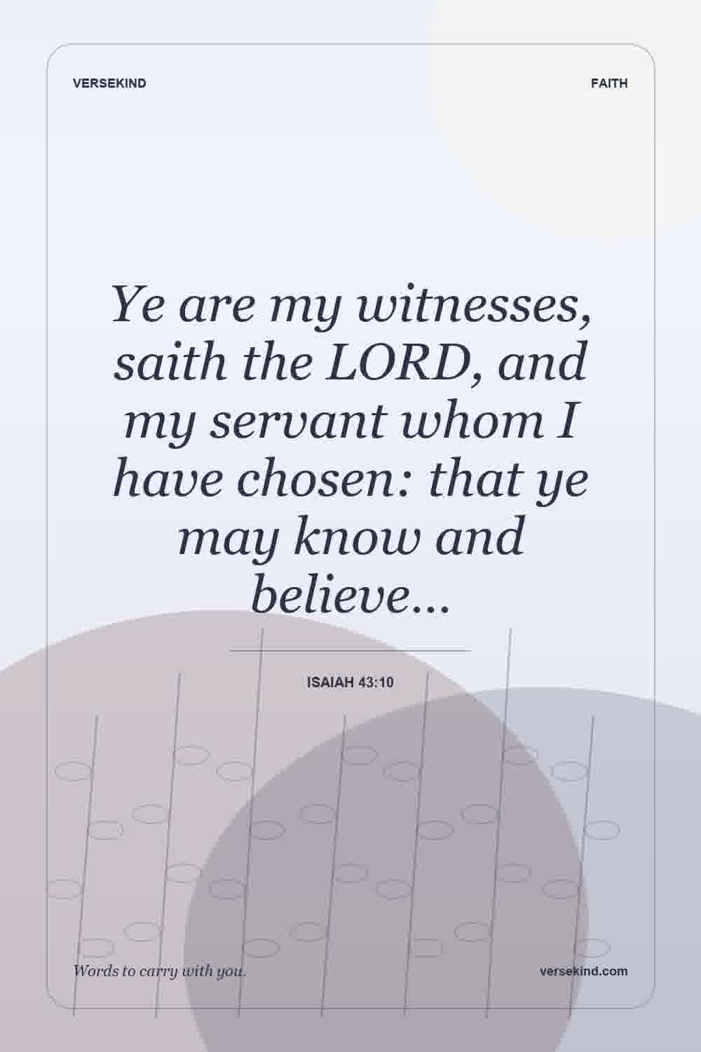 Ye are my witnesses, saith the LORD, and my servant whom I have chosen: that ye may know and believe… — Isaiah 43:10