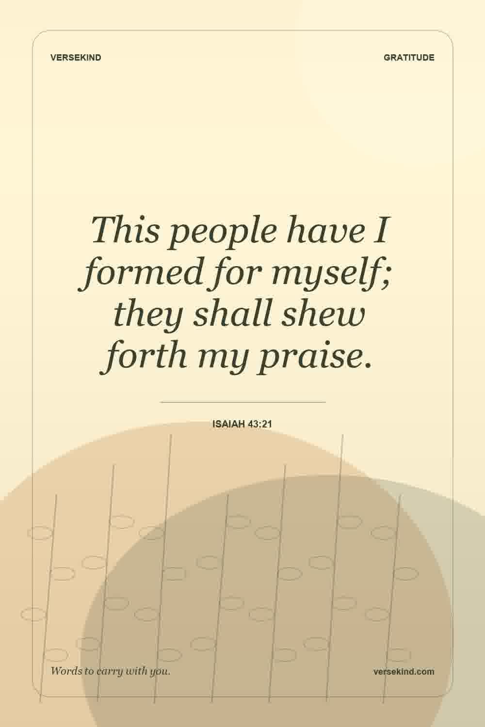 This people have I formed for myself; they shall shew forth my praise. — Isaiah 43:21