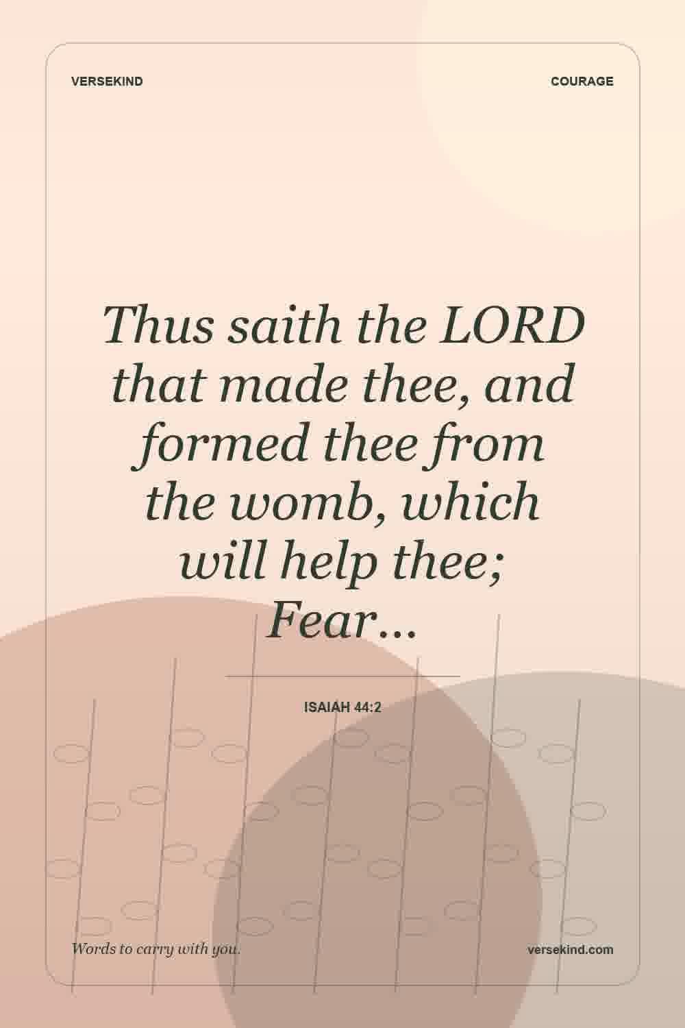 Thus saith the LORD that made thee, and formed thee from the womb, which will help thee; Fear… — Isaiah 44:2