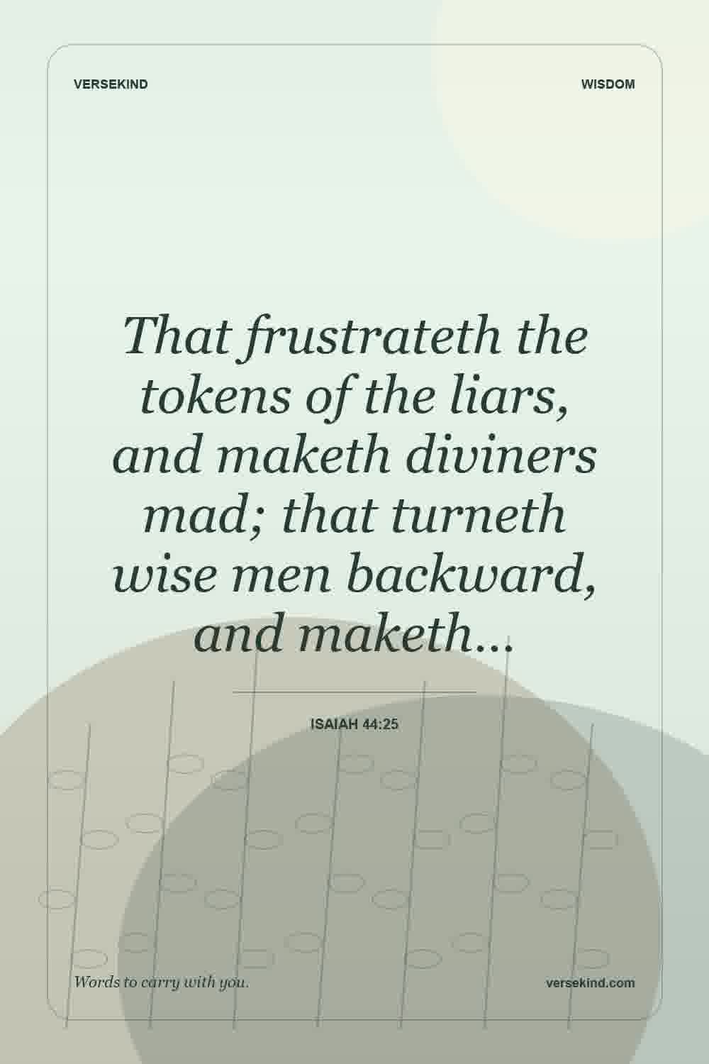 That frustrateth the tokens of the liars, and maketh diviners mad; that turneth wise men backward, and maketh… — Isaiah 44:25