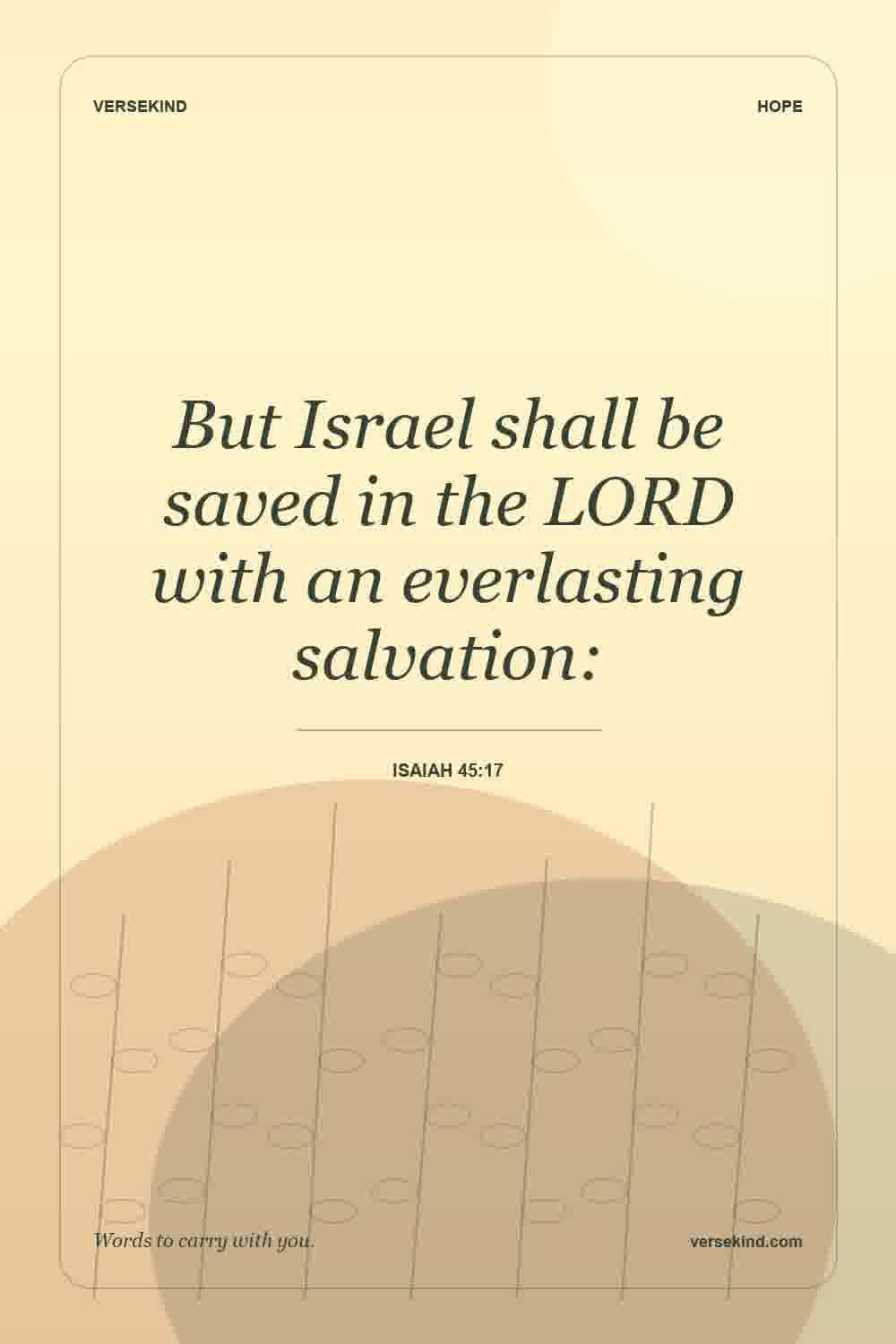 But Israel shall be saved in the LORD with an everlasting salvation: — Isaiah 45:17