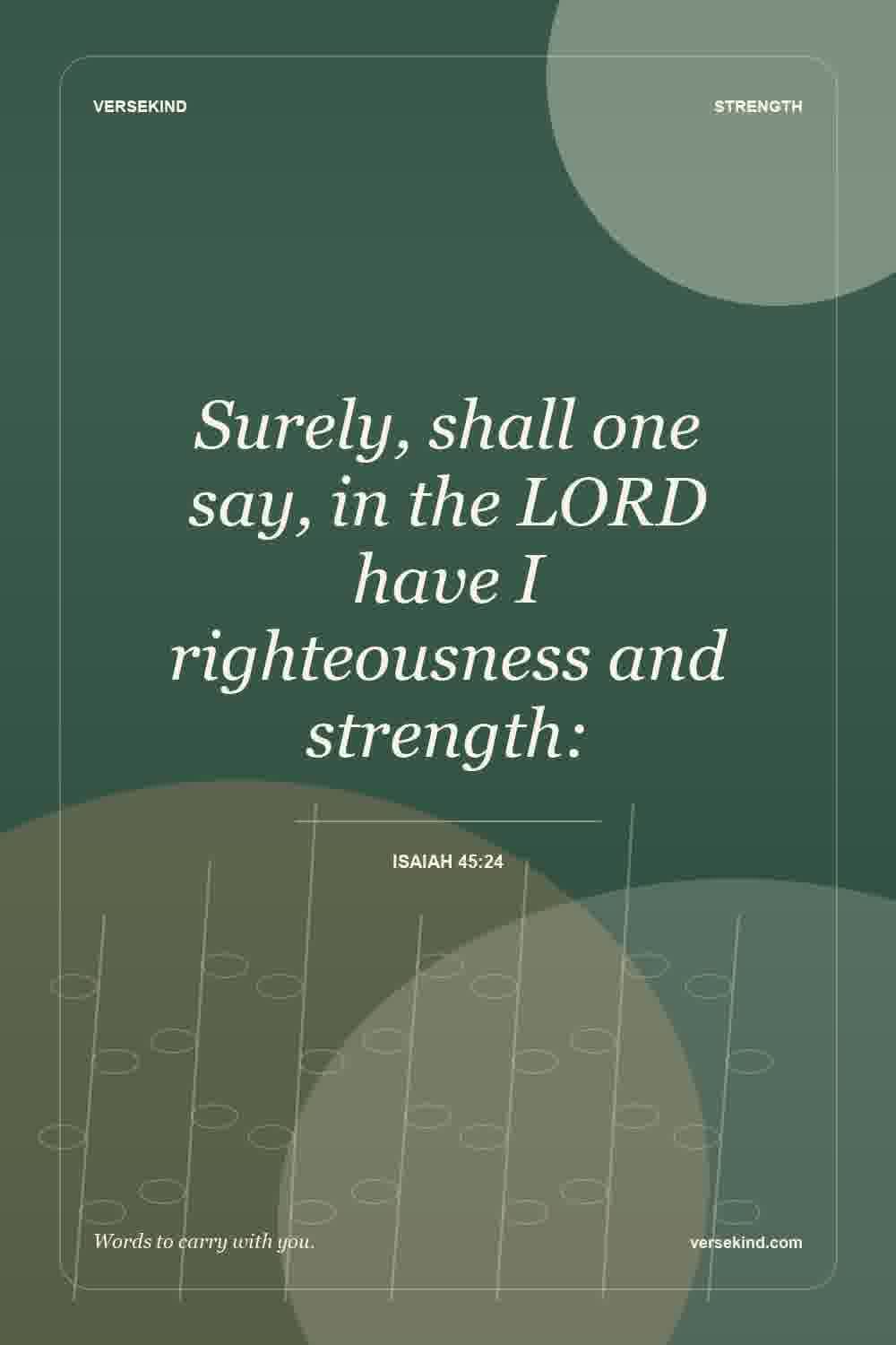 Surely, shall one say, in the LORD have I righteousness and strength: — Isaiah 45:24