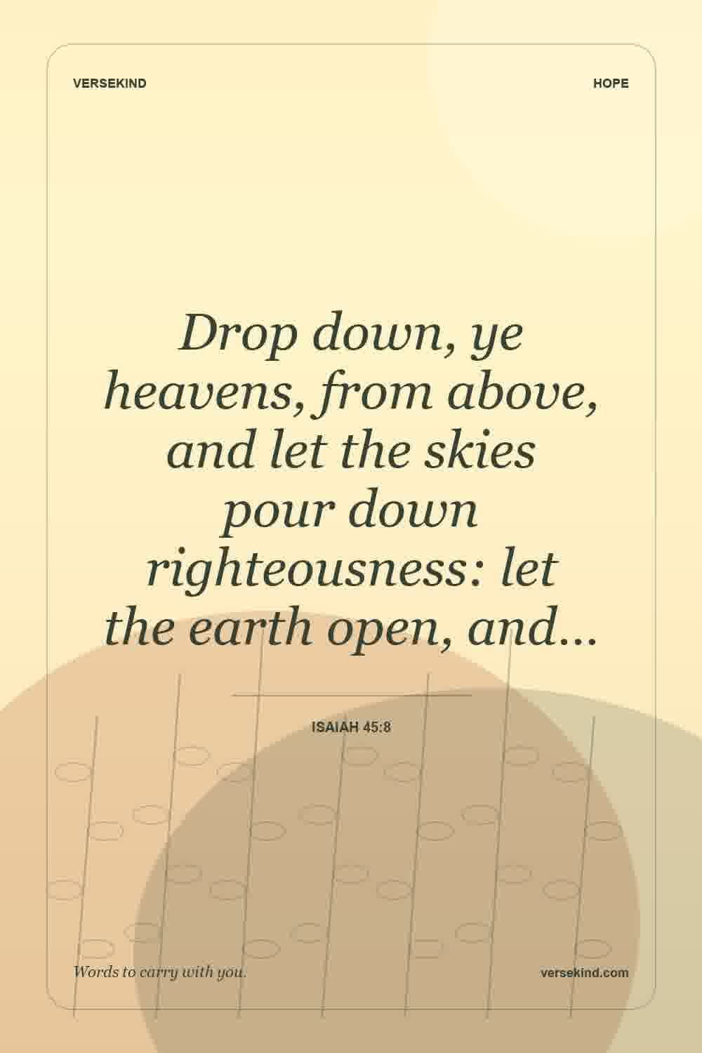 Drop down, ye heavens, from above, and let the skies pour down righteousness: let the earth open, and… — Isaiah 45:8