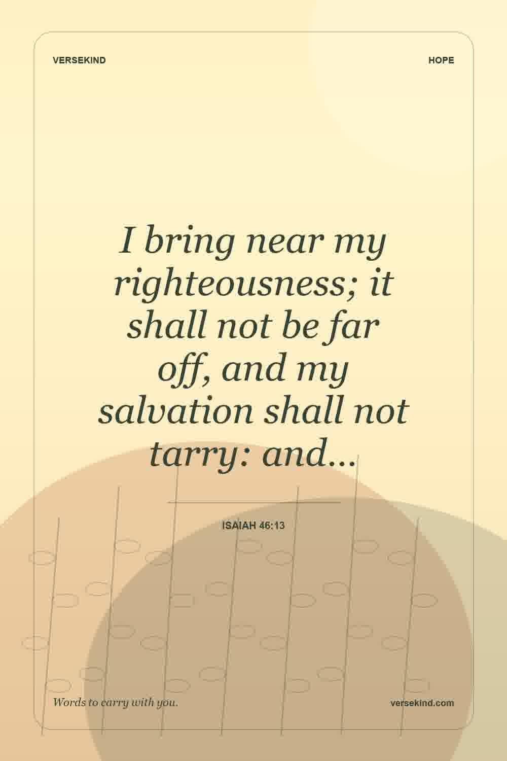 I bring near my righteousness; it shall not be far off, and my salvation shall not tarry: and… — Isaiah 46:13