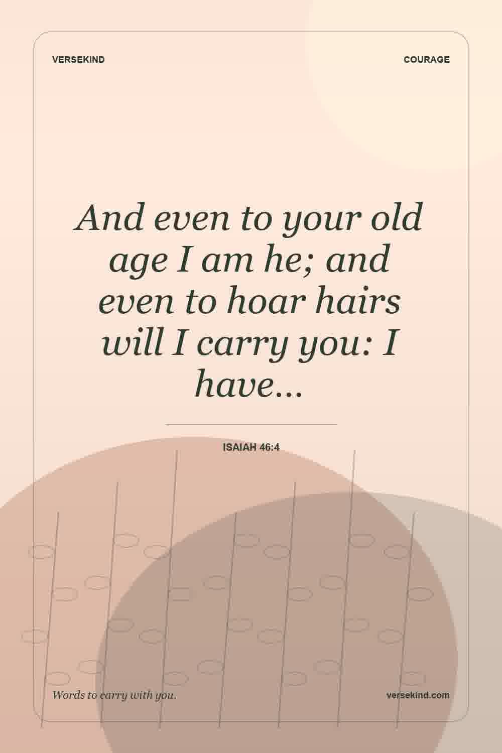And even to your old age I am he; and even to hoar hairs will I carry you: I have… — Isaiah 46:4