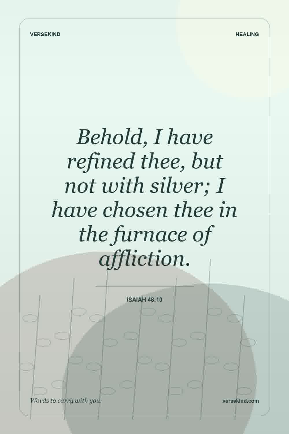 Behold, I have refined thee, but not with silver; I have chosen thee in the furnace of affliction. — Isaiah 48:10