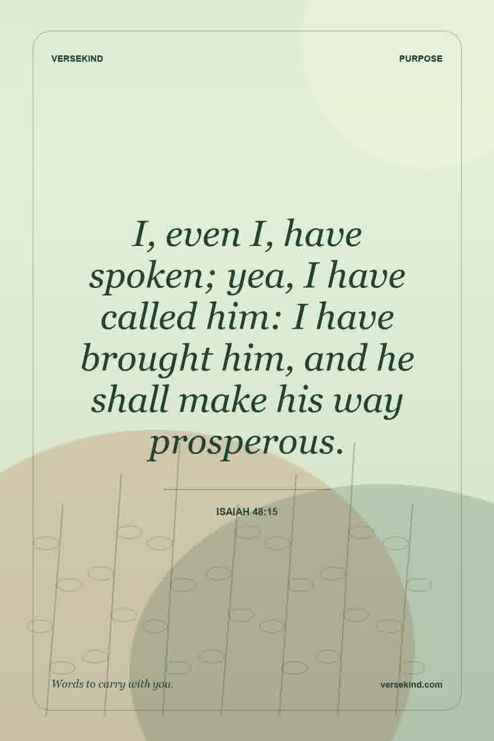 I, even I, have spoken; yea, I have called him: I have brought him, and he shall make his way prosperous. — Isaiah 48:15