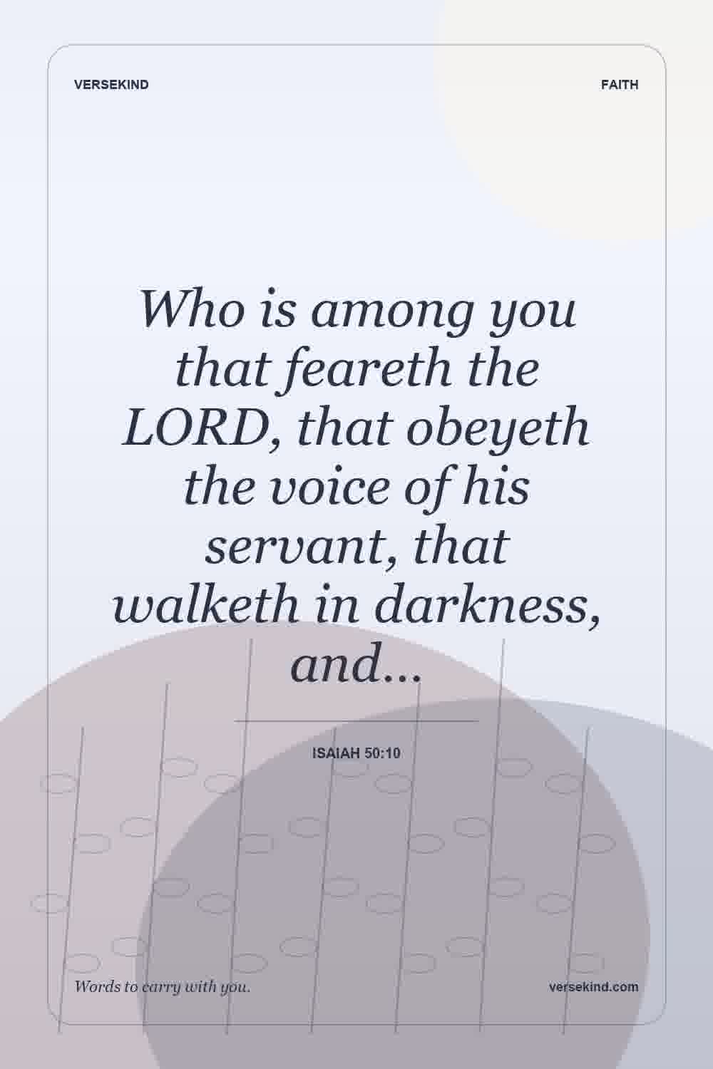 Who is among you that feareth the LORD, that obeyeth the voice of his servant, that walketh in darkness, and… — Isaiah 50:10