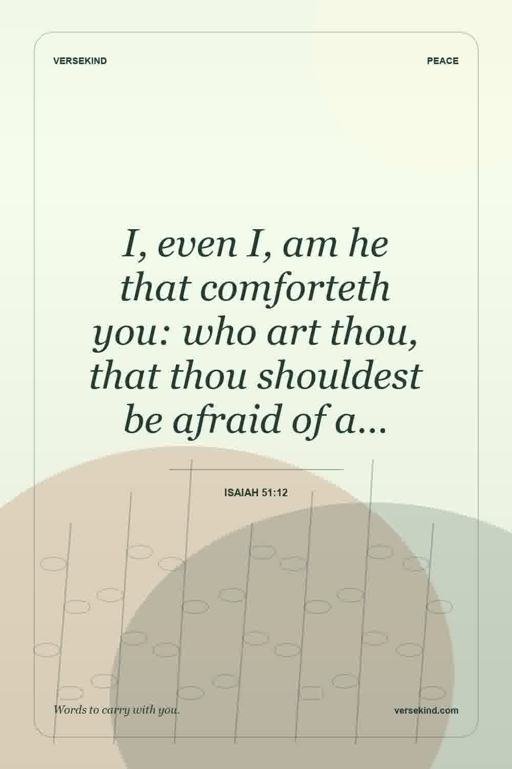 I, even I, am he that comforteth you: who art thou, that thou shouldest be afraid of a… — Isaiah 51:12