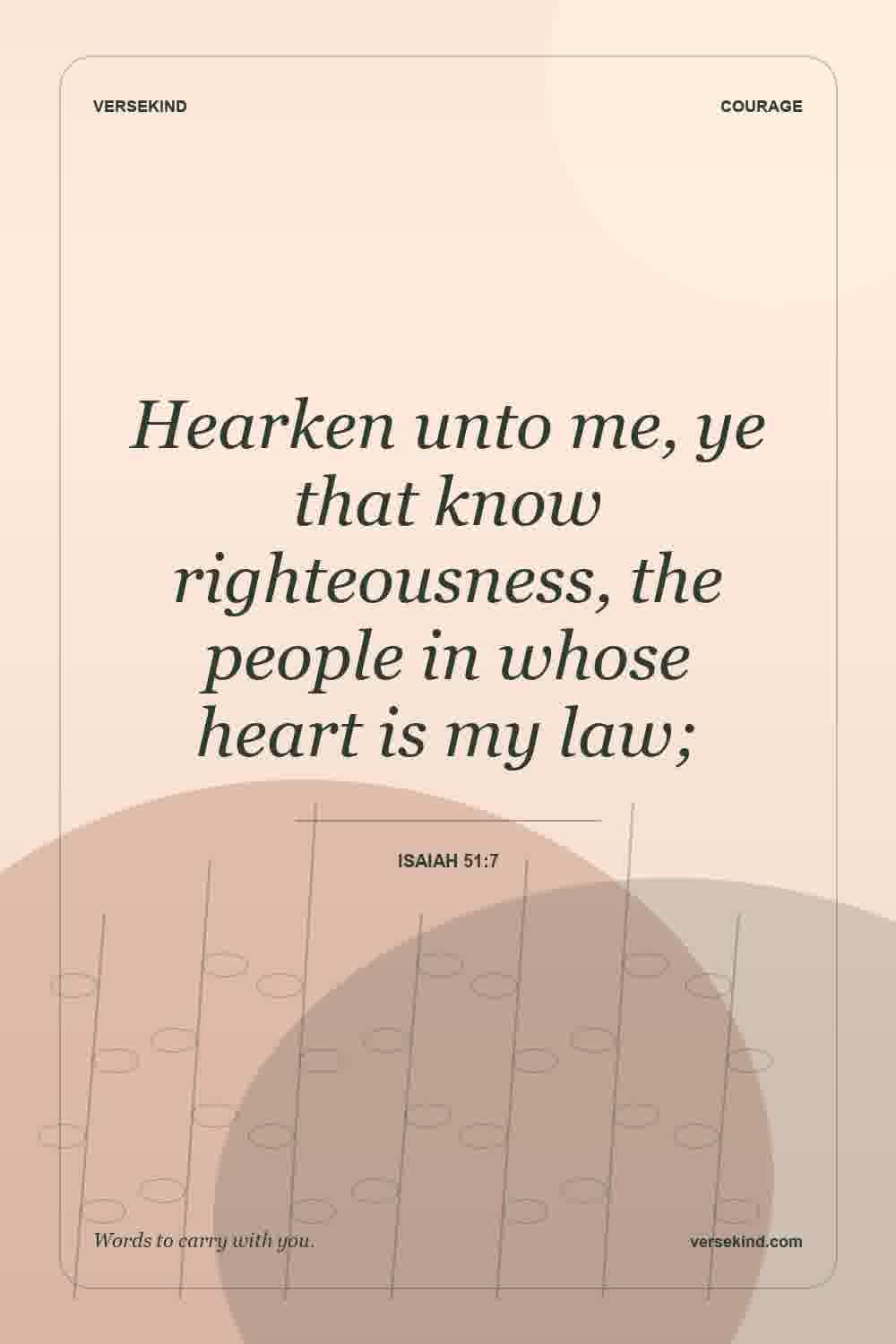 Hearken unto me, ye that know righteousness, the people in whose heart is my law; — Isaiah 51:7